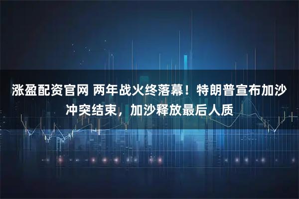 涨盈配资官网 两年战火终落幕！特朗普宣布加沙冲突结束，加沙释放最后人质