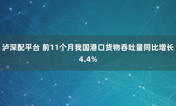 泸深配平台 前11个月我国港口货物吞吐量同比增长4.4%