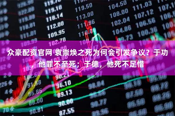 众豪配资官网 袁崇焕之死为何会引发争议？于功，他罪不至死；于德，他死不足惜