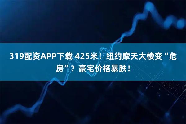 319配资APP下载 425米！纽约摩天大楼变“危房”？豪宅价格暴跌！