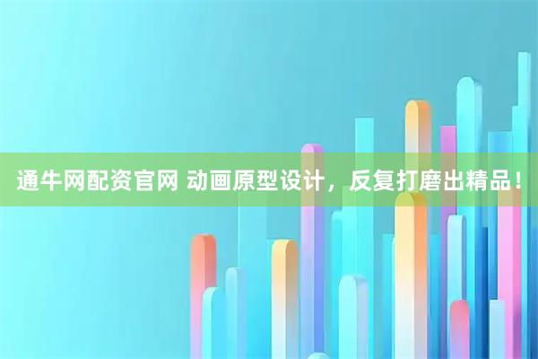 通牛网配资官网 动画原型设计，反复打磨出精品！