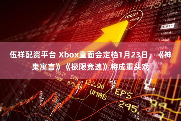 伍祥配资平台 Xbox直面会定档1月23日，《神鬼寓言》《极限竞速》将成重头戏