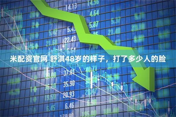 米配资官网 舒淇48岁的样子，打了多少人的脸