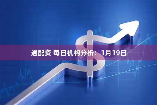 通配资 每日机构分析：1月19日