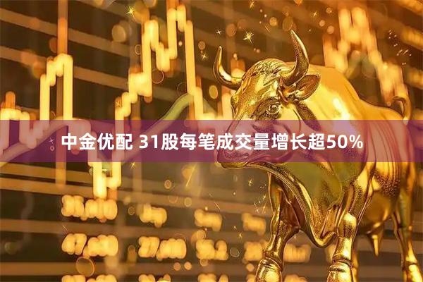 中金优配 31股每笔成交量增长超50%